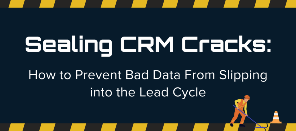 Sealing CRM Cracks: How to prevent bad data from slipping into the lead cycle